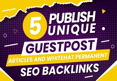 I will write,  5 publish unique guest post articles and whitehat permanent SEO backlinks