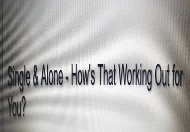 Single and alone - How's that working out for you ARTICLE